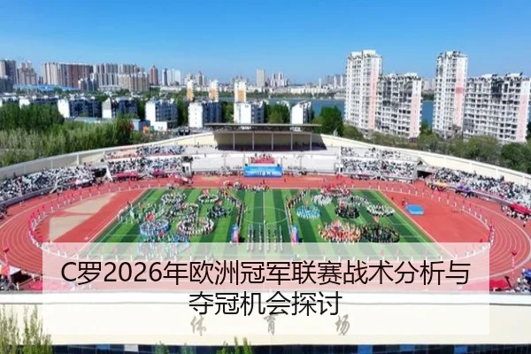 C罗2026年欧洲冠军联赛战术分析与夺冠机会探讨