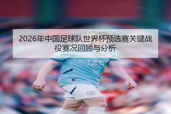 2026年中国足球队世界杯预选赛关键战役赛况回顾与分析