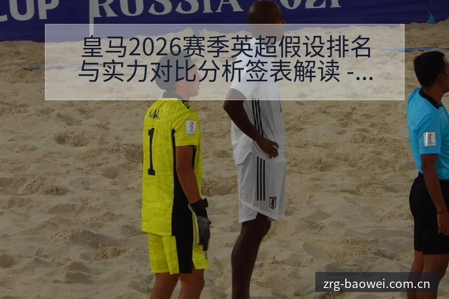 皇马2026赛季英超假设排名与实力对比分析签表解读 - 宝威体育官网