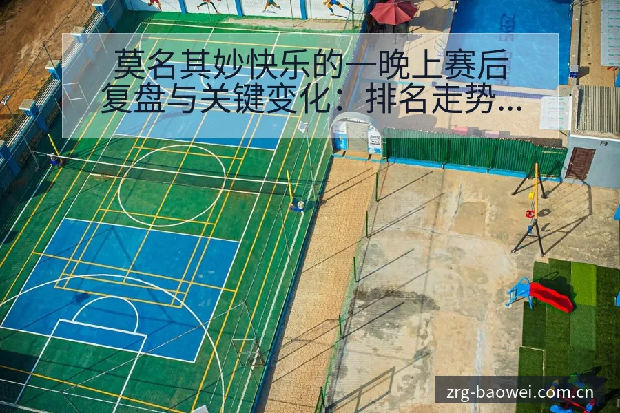 莫名其妙快乐的一晚上赛后复盘与关键变化：排名走势深度分析 - 宝威体育官网