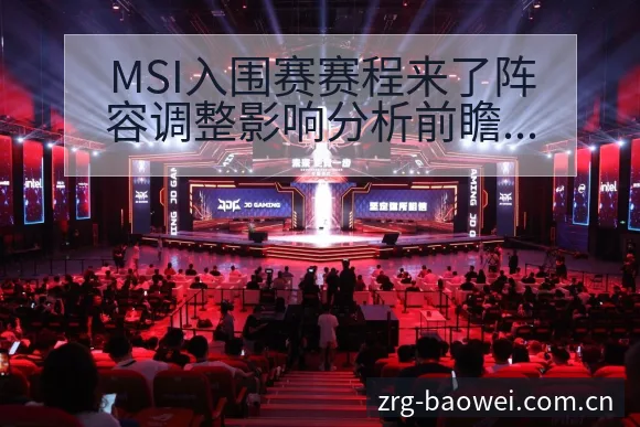 MSI入围赛赛程来了阵容调整影响分析前瞻解读 - 宝威体育官网